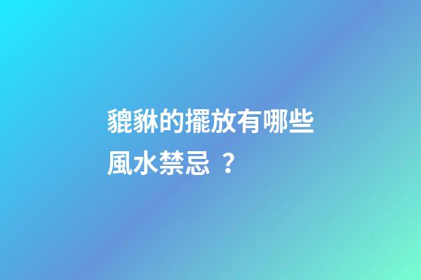 貔貅的擺放有哪些風水禁忌？
